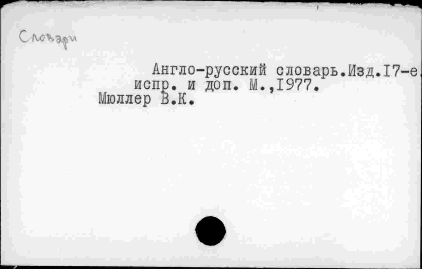 ﻿Англе-испр. и Мюллер в. К.
•русский словарь.Изд.17 доп. М.,1977.